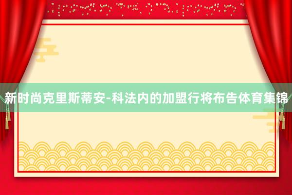 新时尚克里斯蒂安-科法内的加盟行将布告体育集锦