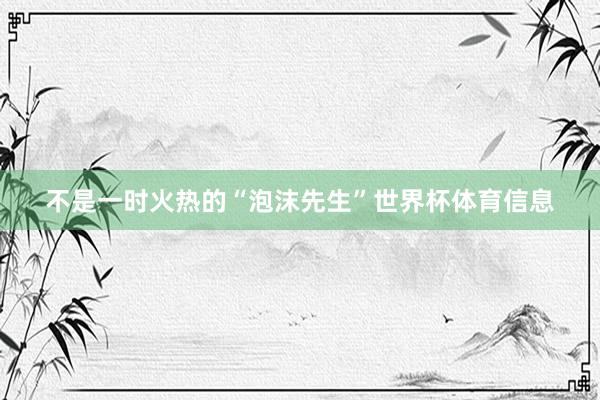 不是一时火热的“泡沫先生”世界杯体育信息