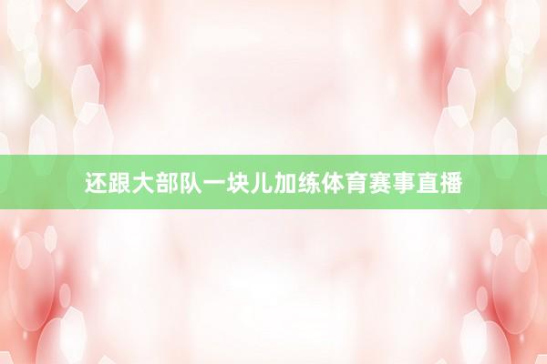 还跟大部队一块儿加练体育赛事直播
