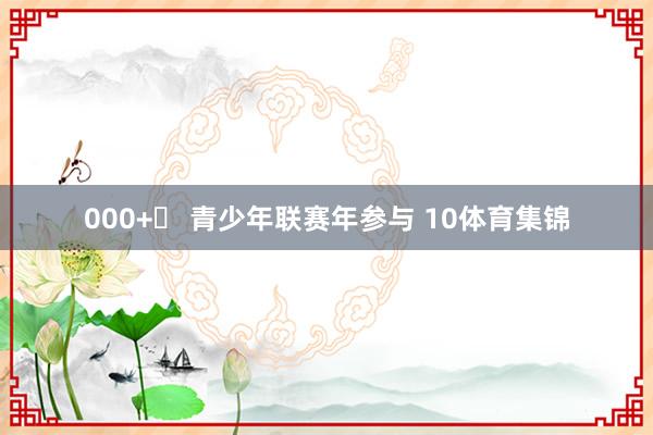 000+✅ 青少年联赛年参与 10体育集锦