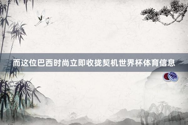 而这位巴西时尚立即收拢契机世界杯体育信息