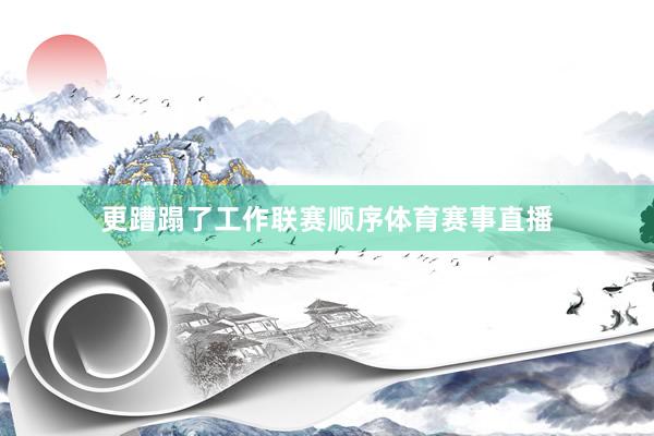 更蹧蹋了工作联赛顺序体育赛事直播