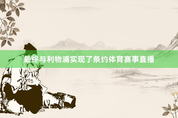 最终与利物浦实现了条约体育赛事直播