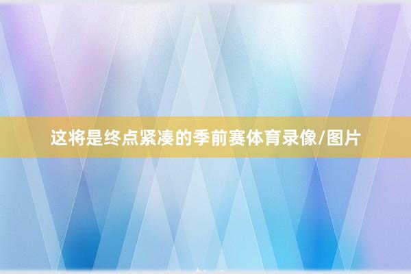 这将是终点紧凑的季前赛体育录像/图片