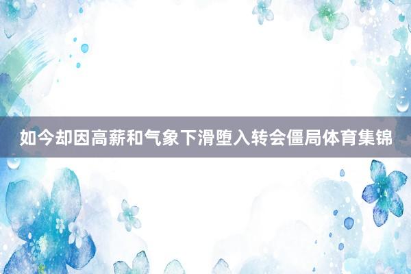 如今却因高薪和气象下滑堕入转会僵局体育集锦