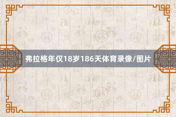 弗拉格年仅18岁186天体育录像/图片