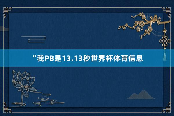 “我PB是13.13秒世界杯体育信息