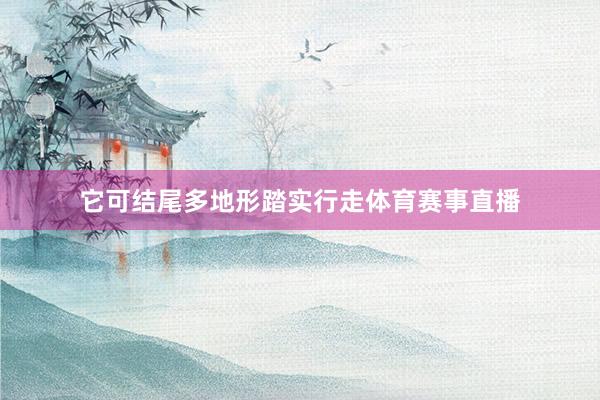 它可结尾多地形踏实行走体育赛事直播