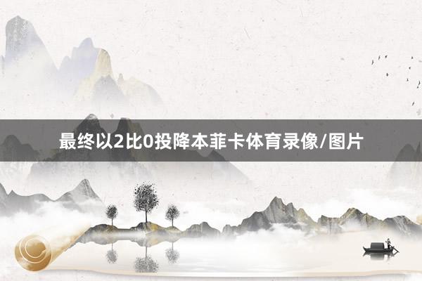 最终以2比0投降本菲卡体育录像/图片