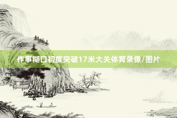 作事糊口初度突破17米大关体育录像/图片