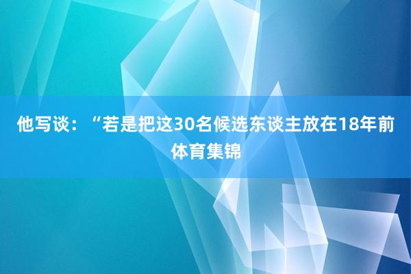 他写谈：“若是把这30名候选东谈主放在18年前体育集锦