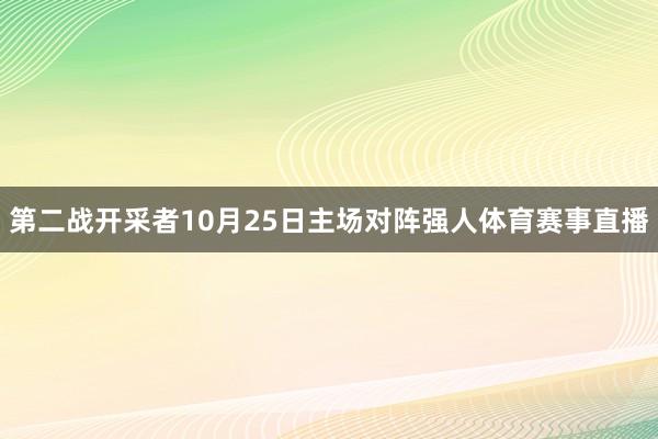 第二战开采者10月25日主场对阵强人体育赛事直播