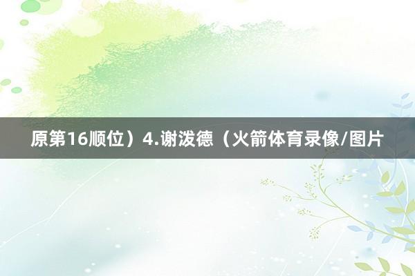 原第16顺位）4.谢泼德（火箭体育录像/图片