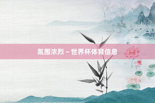 氛围浓烈～世界杯体育信息