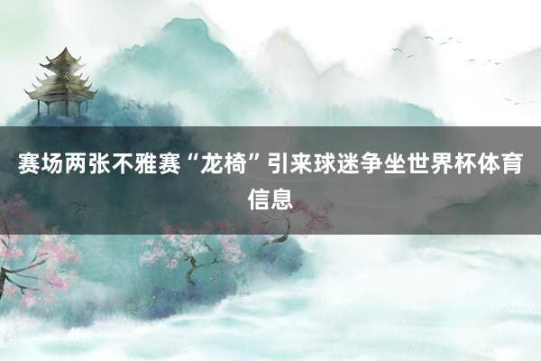 赛场两张不雅赛“龙椅”引来球迷争坐世界杯体育信息