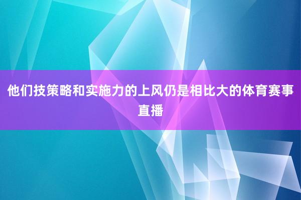他们技策略和实施力的上风仍是相比大的体育赛事直播