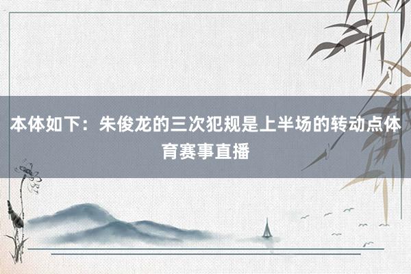 本体如下：朱俊龙的三次犯规是上半场的转动点体育赛事直播