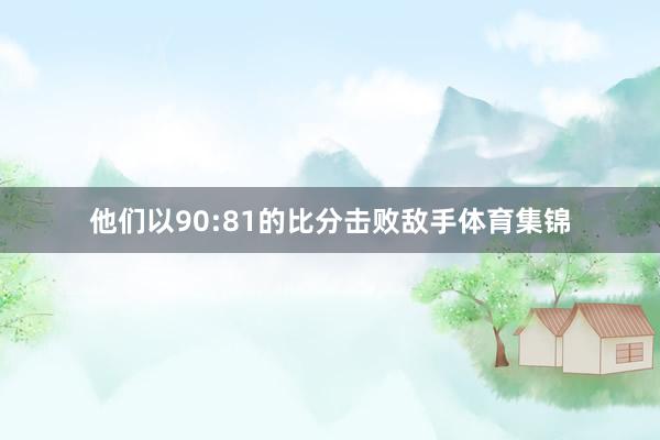 他们以90:81的比分击败敌手体育集锦