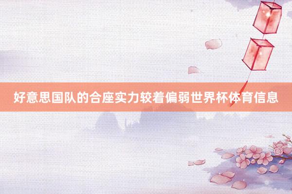 好意思国队的合座实力较着偏弱世界杯体育信息