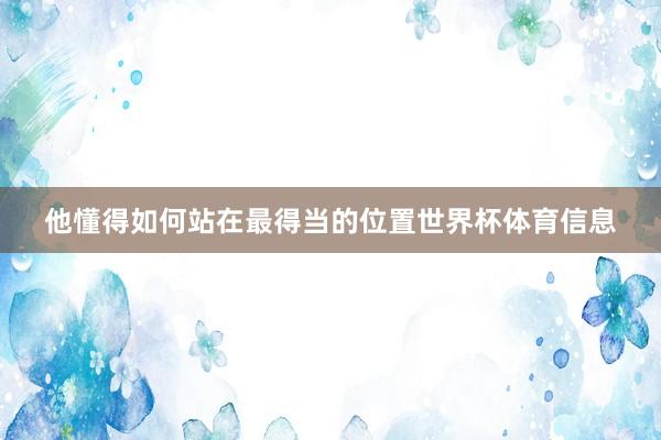 他懂得如何站在最得当的位置世界杯体育信息