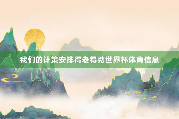 我们的计策安排得老得劲世界杯体育信息