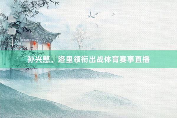 孙兴慜、洛里领衔出战体育赛事直播
