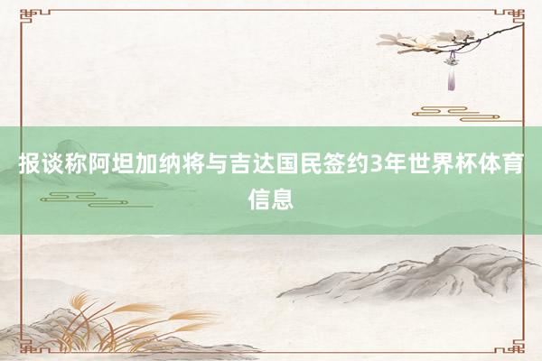 报谈称阿坦加纳将与吉达国民签约3年世界杯体育信息