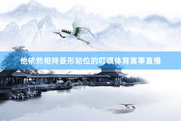 他依然相持菱形站位的叮嘱体育赛事直播