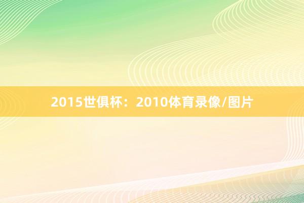 2015世俱杯：2010体育录像/图片
