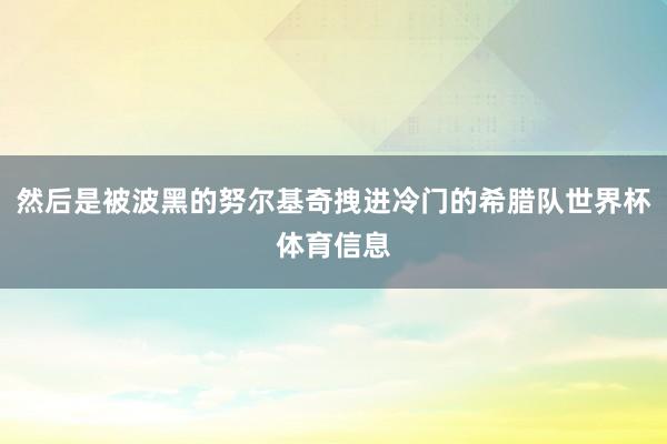 然后是被波黑的努尔基奇拽进冷门的希腊队世界杯体育信息