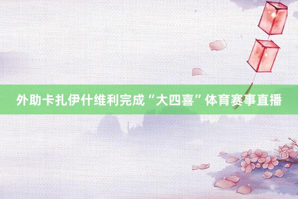 外助卡扎伊什维利完成“大四喜”体育赛事直播