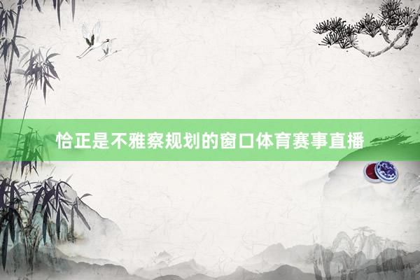 恰正是不雅察规划的窗口体育赛事直播