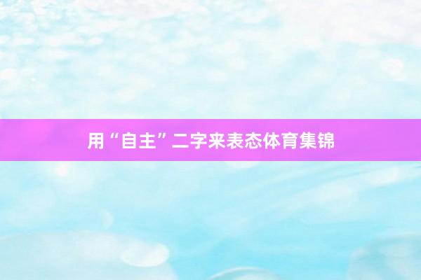 用“自主”二字来表态体育集锦