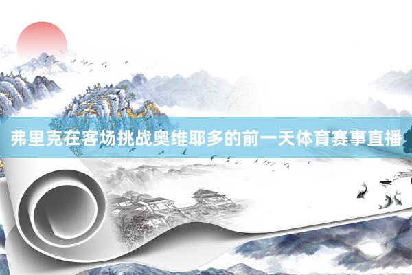 弗里克在客场挑战奥维耶多的前一天体育赛事直播