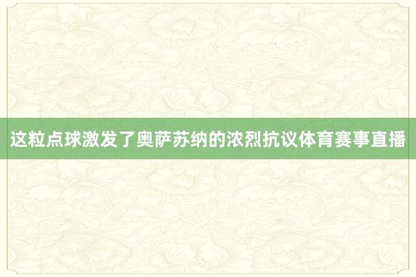 这粒点球激发了奥萨苏纳的浓烈抗议体育赛事直播