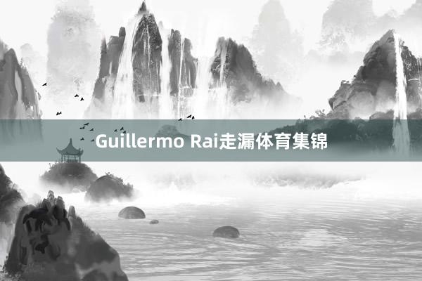 Guillermo Rai走漏体育集锦