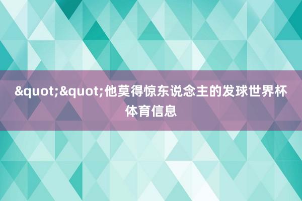 ""他莫得惊东说念主的发球世界杯体育信息