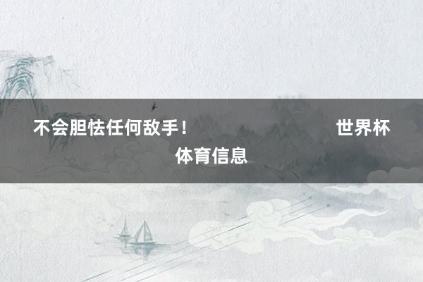 不会胆怯任何敌手！                            世界杯体育信息