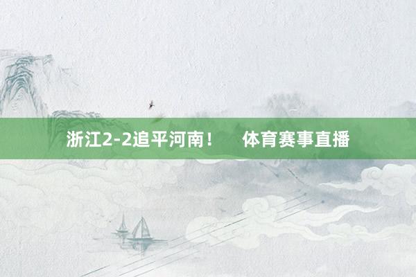 浙江2-2追平河南！    体育赛事直播