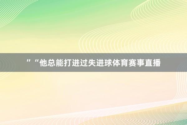 ”“他总能打进过失进球体育赛事直播