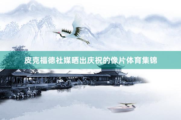 皮克福德社媒晒出庆祝的像片体育集锦