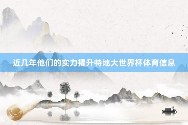近几年他们的实力擢升特地大世界杯体育信息