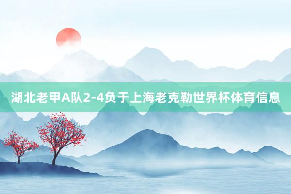 湖北老甲A队2-4负于上海老克勒世界杯体育信息