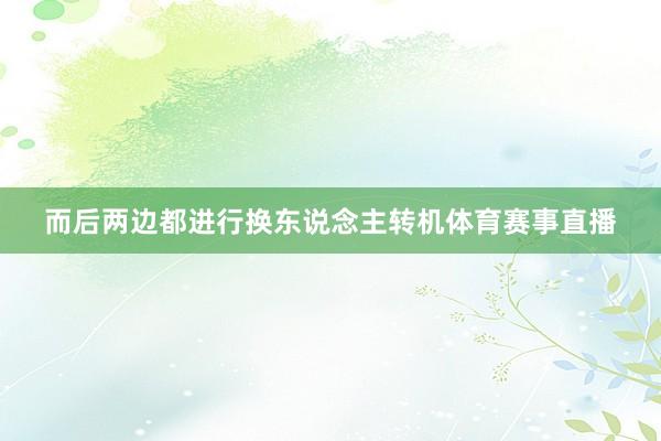 而后两边都进行换东说念主转机体育赛事直播