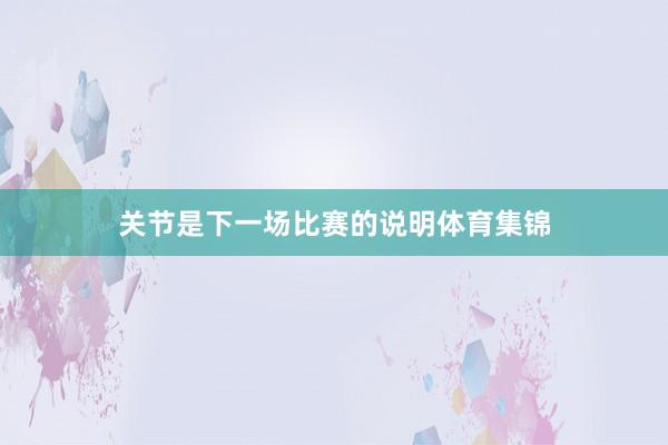 关节是下一场比赛的说明体育集锦