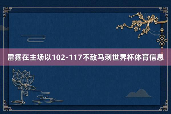 雷霆在主场以102-117不敌马刺世界杯体育信息