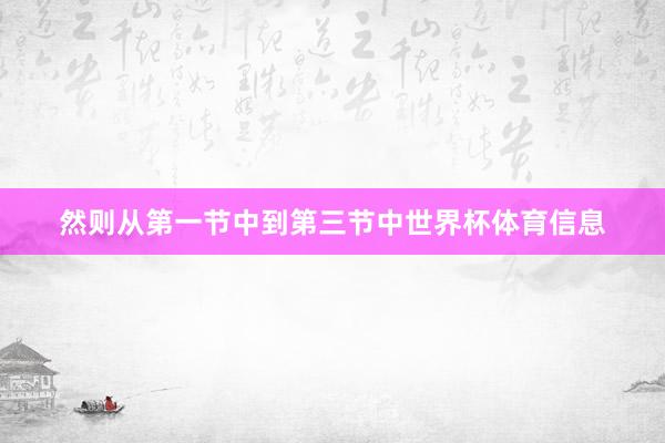 然则从第一节中到第三节中世界杯体育信息
