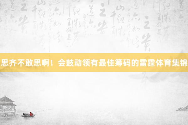 思齐不敢思啊！会鼓动领有最佳筹码的雷霆体育集锦