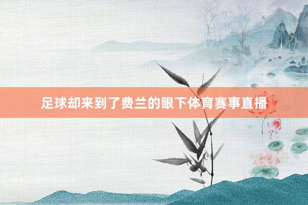 足球却来到了费兰的眼下体育赛事直播