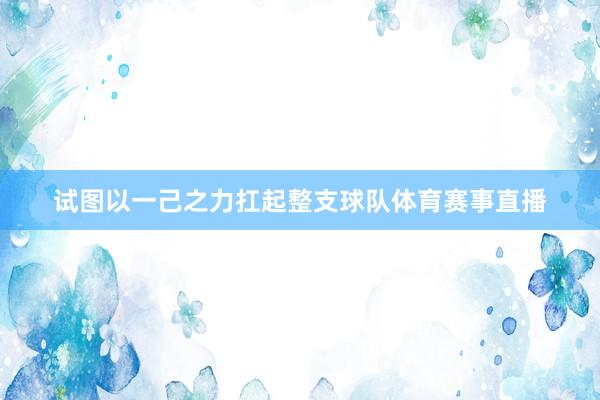 试图以一己之力扛起整支球队体育赛事直播